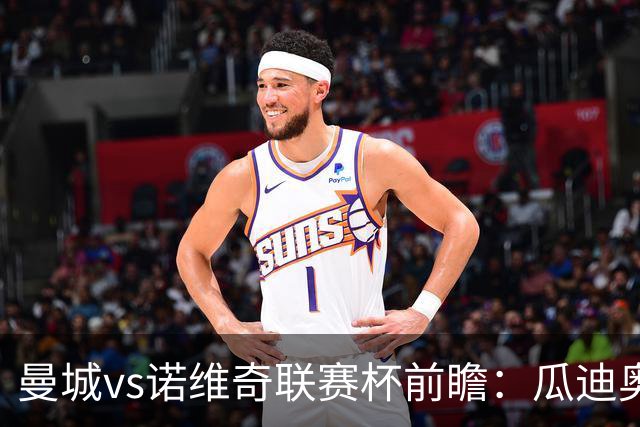 曼城vs诺维奇联赛杯前瞻：瓜迪奥拉轮换策略引关注